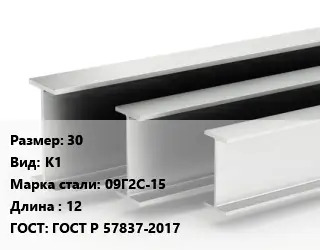 Двутавровая балка 30 К1 09Г2С-15 L=12 ГОСТ: ГОСТ Р 57837-2017